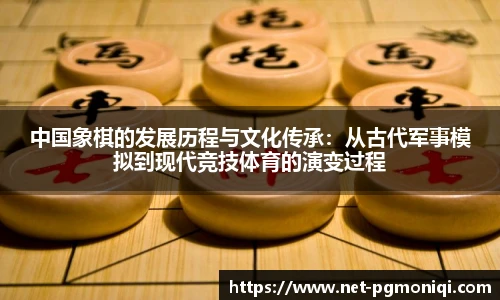 中国象棋的发展历程与文化传承：从古代军事模拟到现代竞技体育的演变过程