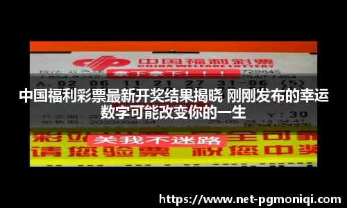 中国福利彩票最新开奖结果揭晓 刚刚发布的幸运数字可能改变你的一生