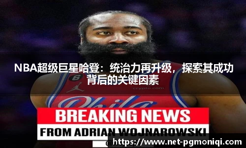 NBA超级巨星哈登：统治力再升级，探索其成功背后的关键因素