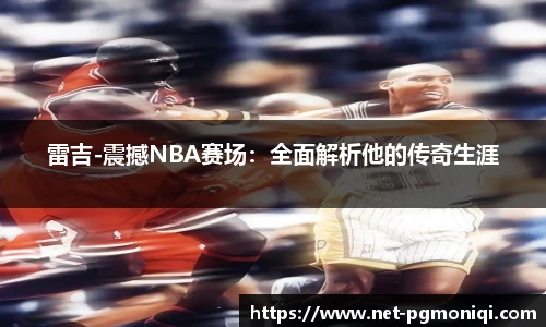 雷吉-震撼NBA赛场：全面解析他的传奇生涯