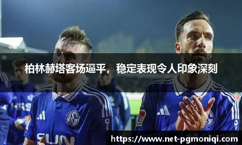 柏林赫塔客场逼平，稳定表现令人印象深刻