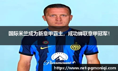 国际米兰成为新意甲霸主，成功蝉联意甲冠军！