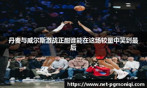 丹麦与威尔斯激战正酣谁能在这场较量中笑到最后