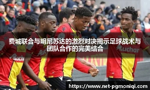 费城联合与明尼苏达的激烈对决揭示足球战术与团队合作的完美结合