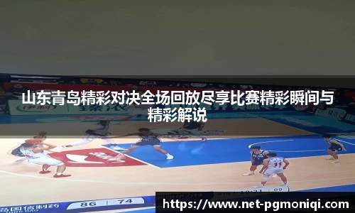 山东青岛精彩对决全场回放尽享比赛精彩瞬间与精彩解说