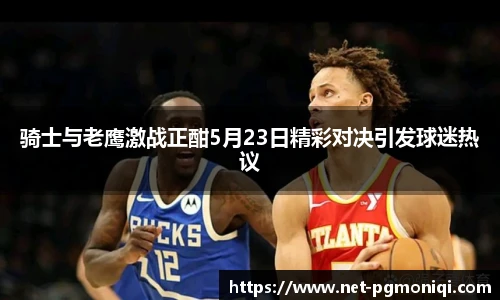 骑士与老鹰激战正酣5月23日精彩对决引发球迷热议