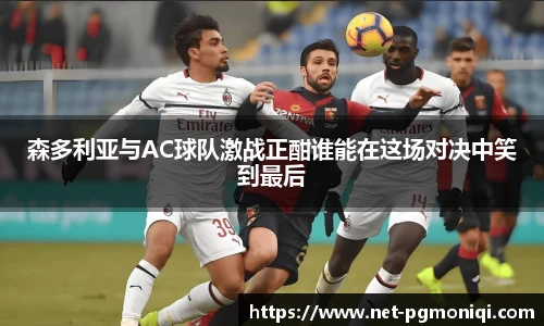 森多利亚与AC球队激战正酣谁能在这场对决中笑到最后