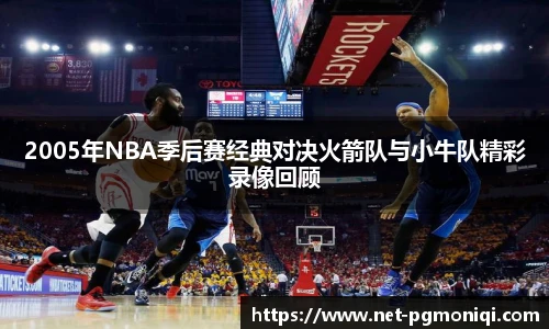 2005年NBA季后赛经典对决火箭队与小牛队精彩录像回顾