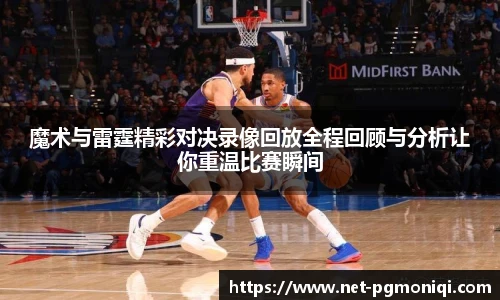 魔术与雷霆精彩对决录像回放全程回顾与分析让你重温比赛瞬间