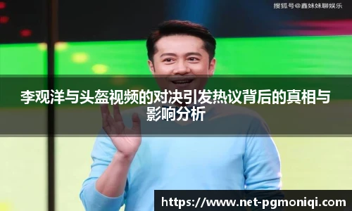 李观洋与头盔视频的对决引发热议背后的真相与影响分析