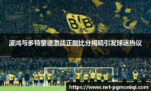 波鸿与多特蒙德激战正酣比分揭晓引发球迷热议