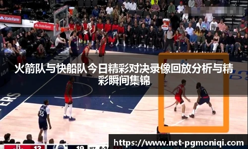 火箭队与快船队今日精彩对决录像回放分析与精彩瞬间集锦