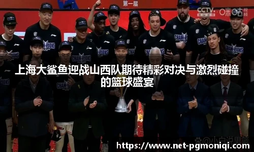 上海大鲨鱼迎战山西队期待精彩对决与激烈碰撞的篮球盛宴