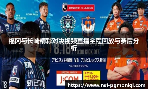 福冈与长崎精彩对决视频直播全程回放与赛后分析