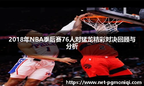 2018年NBA季后赛76人对猛龙精彩对决回顾与分析