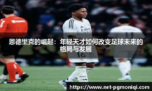 恩德里克的崛起：年轻天才如何改变足球未来的格局与发展